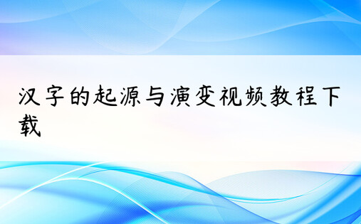 汉字的起源与演变视频教程下载
