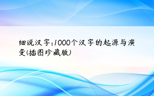 细说汉字:1000个汉字的起源与演变(插图珍藏版)