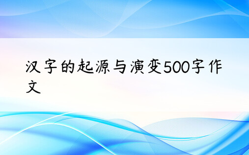 汉字的起源与演变500字作文