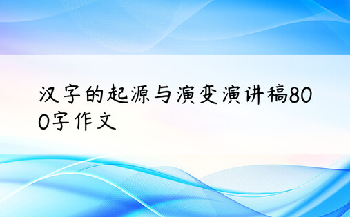 汉字的起源与演变演讲稿800字作文