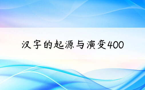 汉字的起源与演变400