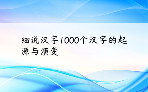 细说汉字1000个汉字的起源与演变