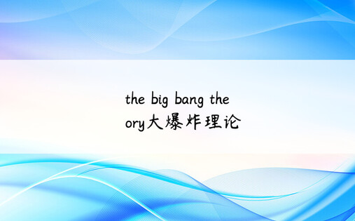the big bang theory大爆炸理论