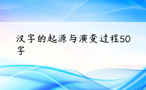 汉字的起源与演变过程50字