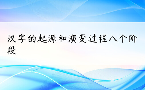 汉字的起源和演变过程八个阶段