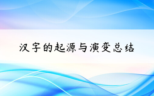 汉字的起源与演变总结