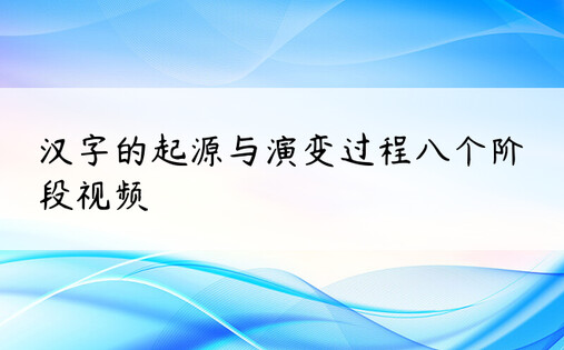 汉字的起源与演变过程八个阶段视频
