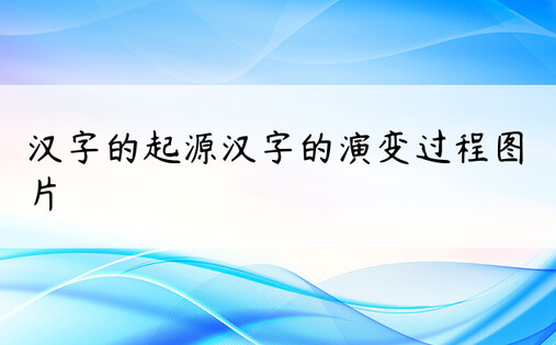 汉字的起源汉字的演变过程图片