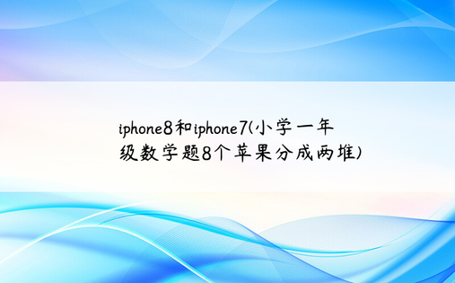 iphone8和iphone7(小学一年级数学题8个苹果分成两堆)