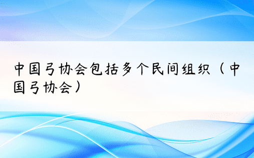 中国弓协会包括多个民间组织（中国弓协会）