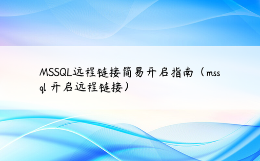 MSSQL远程链接简易开启指南（mssql 开启远程链接）