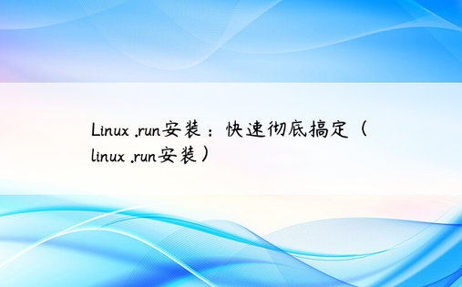 Linux .run安装：快速彻底搞定（linux .run安装）