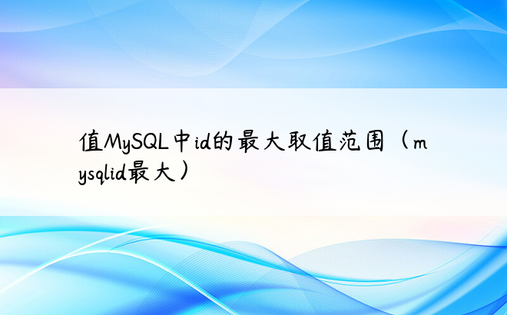 值MySQL中id的最大取值范围（mysqlid最大）