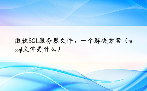 微软SQL服务器文件：一个解决方案（mssql文件是什么）
