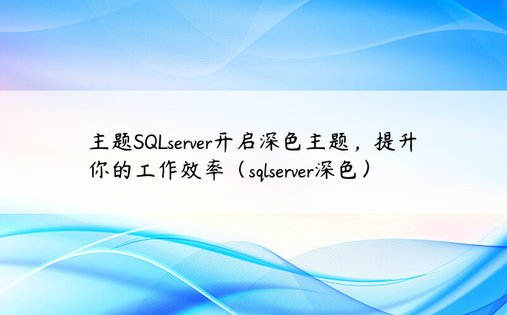 主题SQLserver开启深色主题，提升你的工作效率（sqlserver深色）