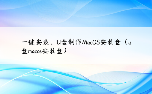 一键安装，U盘制作MacOS安装盘（u盘macos安装盘）