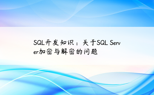 SQL开发知识：关于SQL Server加密与解密的问题