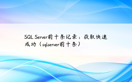 SQL Server前十条记录：获取快速成功（sqlserver前十条）