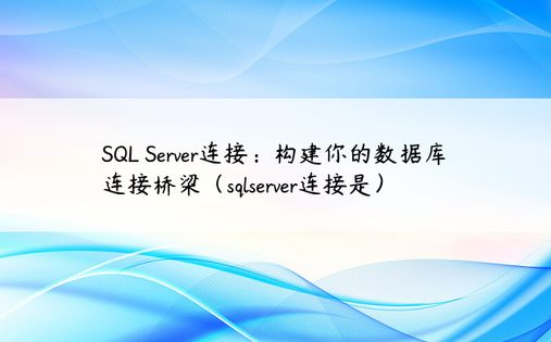 SQL Server连接：构建你的数据库连接桥梁（sqlserver连接是）