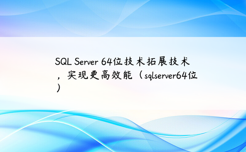 SQL Server 64位技术拓展技术，实现更高效能（sqlserver64位）
