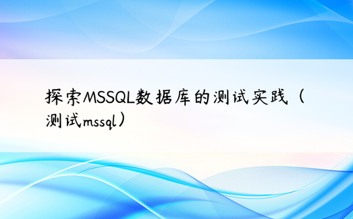 探索MSSQL数据库的测试实践（测试mssql）