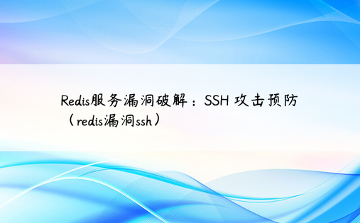 Redis服务漏洞破解：SSH 攻击预防（redis漏洞ssh）