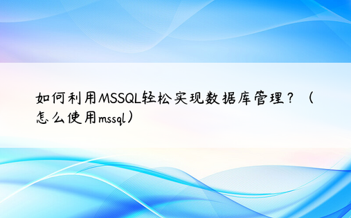 如何利用MSSQL轻松实现数据库管理？（怎么使用mssql）