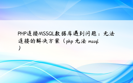 PHP连接MSSQL数据库遇到问题：无法连接的解决方案（php 无法 mssql）