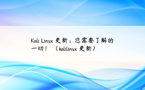 Kali Linux 更新：您需要了解的一切！ （kalilinux 更新）