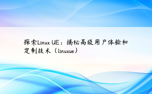 探索Linux UE：揭秘高级用户体验和定制技术（linuxue） 