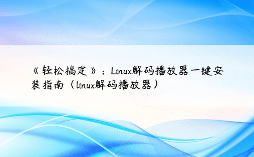《轻松搞定》：Linux解码播放器一键安装指南（linux解码播放器）