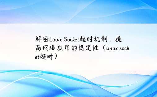 解密Linux Socket超时机制，提高网络应用的稳定性（linux socket超时）