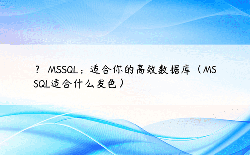 ？ MSSQL：适合你的高效数据库（MSSQL适合什么发色）
