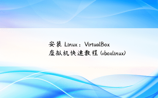 安装 Linux：VirtualBox 虚拟机快速教程 (vboxlinux) 