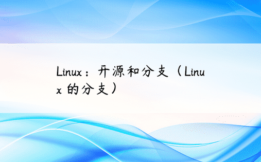 Linux：开源和分支（Linux 的分支） 