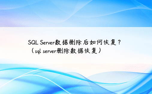 SQL Server数据删除后如何恢复？ （sql server删除数据恢复）