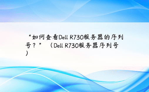 “如何查看Dell R730服务器的序列号？” （Dell R730服务器序列号）