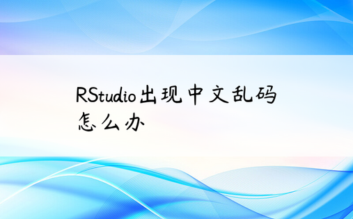 RStudio出现中文乱码怎么办