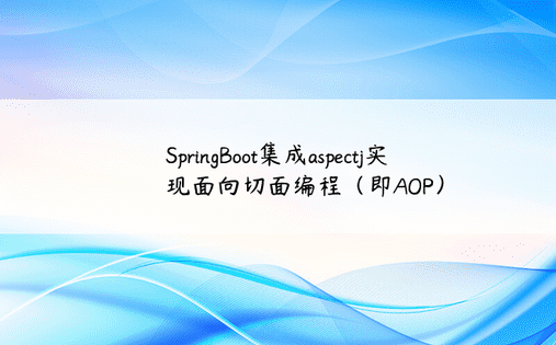 SpringBoot集成aspectj实现面向切面编程（即AOP）