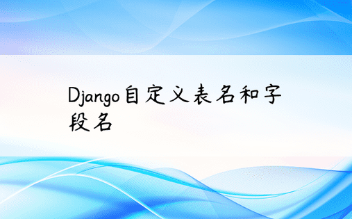 Django自定义表名和字段名 