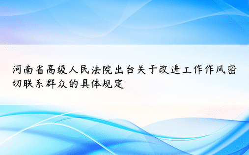河南省高级人民法院出台关于改进工作作风密切联系群众的具体规定