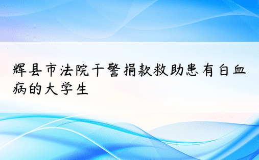 辉县市法院干警捐款救助患有白血病的大学生