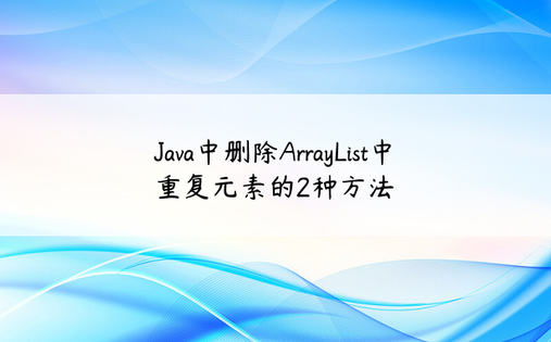 Java中删除ArrayList中重复元素的2种方法