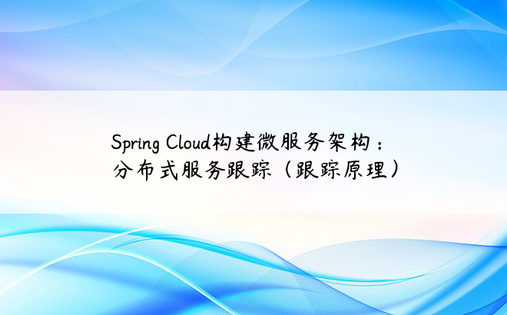 Spring Cloud构建微服务架构：分布式服务跟踪（跟踪原理）