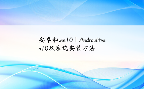 安卓和win10|Android+win10双系统安装方法