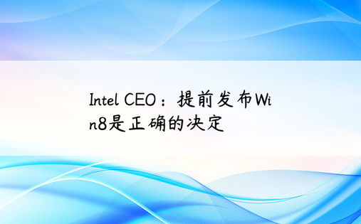 Intel CEO：提前发布Win8是正确的决定
