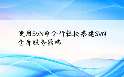 使用SVN命令行轻松搭建SVN仓库服务器端