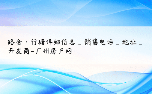 路金·行塘详细信息_销售电话_地址_开发商-广州房产网
