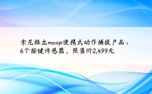 索尼推出mocopi便携式动作捕捉产品：6个按键传感器，预售价2,499元