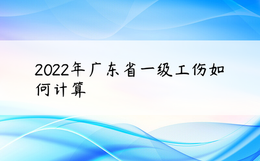 2022年广东省一级工伤如何计算
